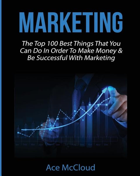 Marketing: The Top 100 Best Things That You Can Do In Order To Make Money & Be Successful With Marketing by McCloud, Ace