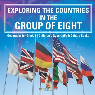 Exploring the Countries in the Group of Eight - Geography for Grade 6 Children's Geography & Culture Books by Baby Professor