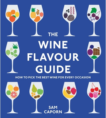 The Wine Flavour Guide: How to Pick the Best Wine for Every Occasion by Caporn, Sam
