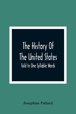 The History Of The United States; Told In One Syllable Words by Pollard, Josephine
