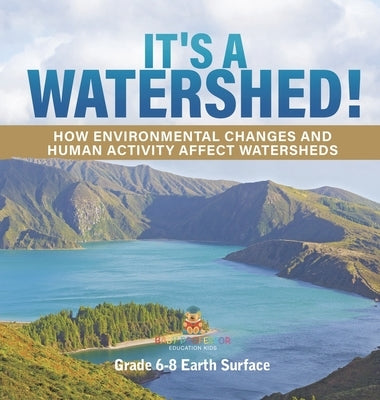 It's a Watershed! How Environmental Changes and Human Activity affect Watersheds Grade 6-8 Earth Surface by Baby Professor