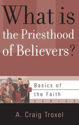 What Is the Priesthood of Believers? by Troxel, A. Craig