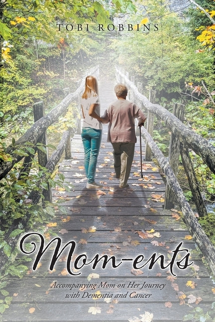 Mom-ents: Accompanying Mom on Her Journey with Dementia and Cancer by Robbins, Tobi