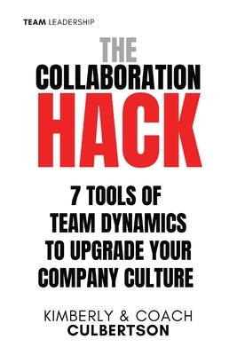 The Collaboration Hack: 7 Tools of Team Dynamics to Upgrade Your Company Culture by Culbertson, Kimberly