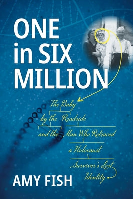 One in Six Million: The Baby by the Roadside and the Man Who Retraced a Holocaust Survivor's Lost Identity by Fish, Amy