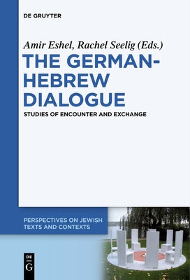 The German-Hebrew Dialogue: Studies of Encounter and Exchange by Eshel, Amir