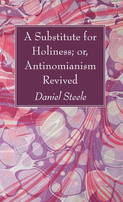 A Substitute for Holiness; or, Antinomianism Revived by Steele, Daniel