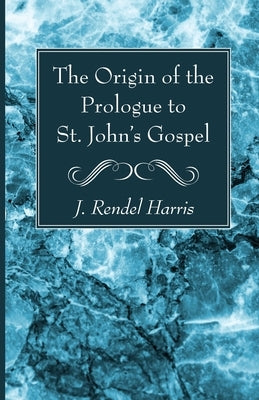 The Origin of the Prologue to St. John's Gospel by Harris, J. Rendel