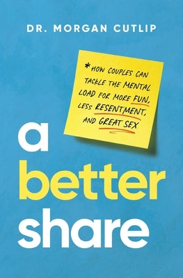 A Better Share: How Couples Can Tackle the Mental Load for More Fun, Less Resentment, and Great Sex by Cutlip, Morgan