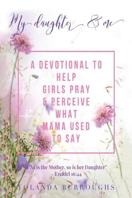 My Daughter and Me: A Devotional to Help Girls Pray and Perceive What Mama Used to Say by Burroughs, Yolanda