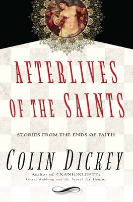 Afterlives of the Saints: Stories from the Ends of Faith by Dickey, Colin