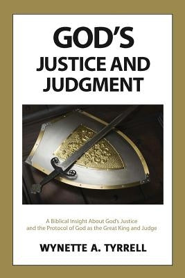 God's Justice and Judgment: A biblical insight about God's justice and the protocol of God as the great King and Judge. by Tyrrell, Wynette a.