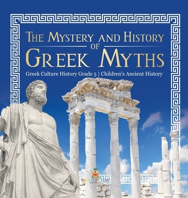 The Mystery and History of Greek Myths Greek Culture History Grade 5 Children's Ancient History by Baby Professor