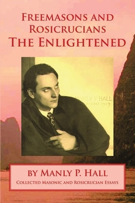 Freemasons and Rosicrucians - The Enlightened by Hall, Manly P.