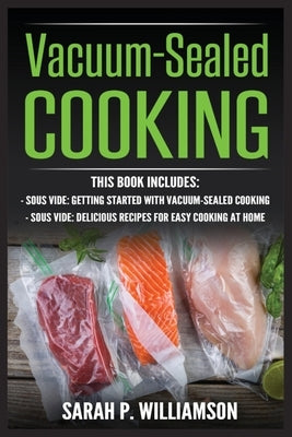 Vacuum-Sealed Cooking: Getting Started With Vacuum-Sealed Cooking, Delicious Recipes For Easy Cooking At Home by Williamson, Sarah P.