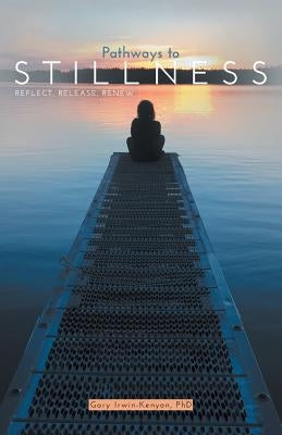 Pathways to Stillness: Reflect, Release, Renew by Irwin-Kenyon, Gary