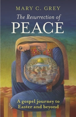 The Resurrection of Peace: A Gospel Journey to Easter and Beyond by Grey, Mary