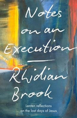 Notes on an Execution: Lenten Reflections on the Last Days of Jesus by Brook, Rhidian
