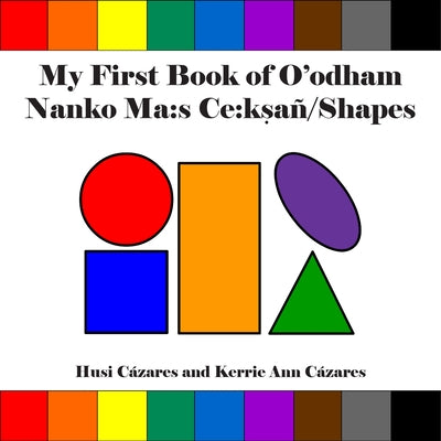 My First Book of O'Odham Nanko Ma: S Ce: Ksañ / Shapes by CÃ¡zares, Husi