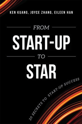 From Start-Up to Star: 20 Secrets to Start-Up Success by Kuang, Ken