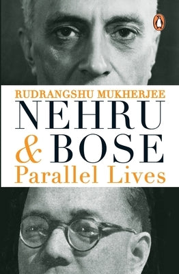 Nehru and Bose: Parallel Lives by Mukherjee, Rudrangshu