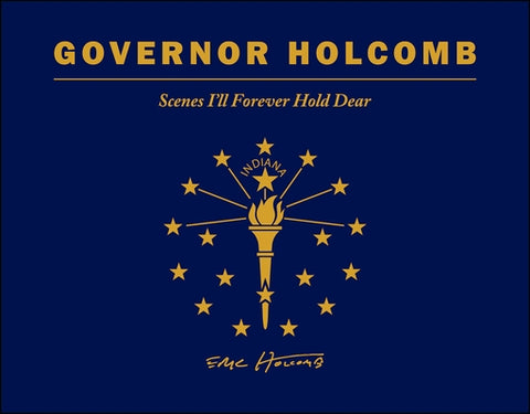 Governor Holcomb: Scenes I'll Forever Hold Dear by Holcomb, Eric J.