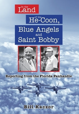 In the Land of the He-Coon, Blue Angels and Saint Bobby: Reporting from the Florida Panhandle by Kaczor, Bill