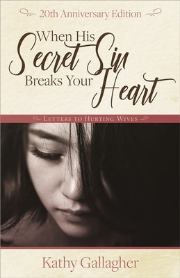 When His Secret Sin Breaks Your Heart: Letters to Hurting Wives by Gallagher, Kathy