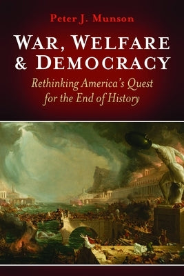 War, Welfare & Democracy: Rethinking America's Quest for the End of History by Munson, Peter J.