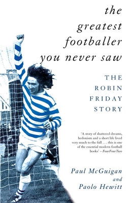 The Greatest Footballer You Never Saw: The Robin Friday Story by McGuigan, Paul