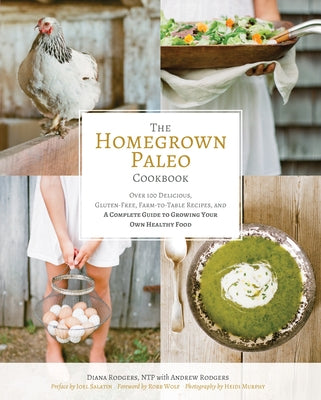 The Homegrown Paleo Cookbook: Over 100 Delicious, Gluten-Free, Farm-To-Table Recipes, and a Complete Guide to Growing Your Own Food by Rodgers, Diana