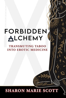 Forbidden Alchemy: Transmuting Taboo Into Erotic Medicine by Scott, Sharon Marie