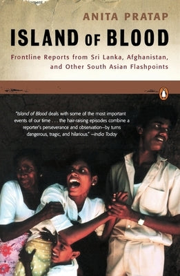 Island of Blood: Frontline Reports from Sri Lanka, Afghanistan, and Other South Asian Flashpoints by Pratap, Anita