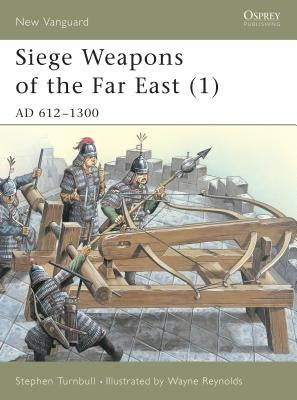 Siege Weapons of the Far East (1): AD 612-1300 by Turnbull, Stephen