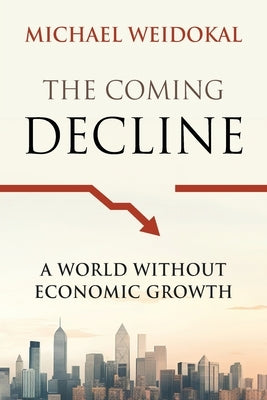 The Coming Decline: A World Without Economic Growth by Weidokal, Michael