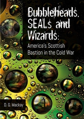 Bubbleheads, Seals and Wizards: America's Scottish Bastion in the Cold War by MacKay, David