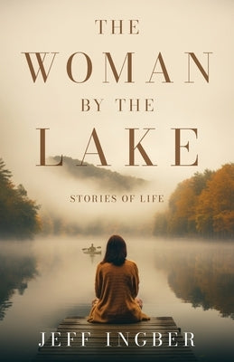 The Woman by the Lake: Stories of Life by Ingber, Jeff