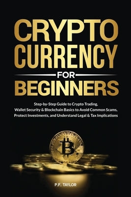 Cryptocurrency for Beginners: Step-by-Step Guide to Crypto Trading, Wallet Security & Blockchain Basics to Avoid Common Scams, Protect Investments, an by Taylor, P. F.