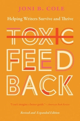 Toxic Feedback: Helping Writers Survive and Thrive, Revised and Expanded Edition by Cole, Joni B.