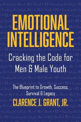 Emotional Intelligence: Cracking The Code For Men & Male Youth by Grant, Clarence J.