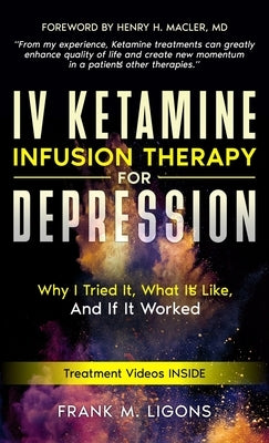 IV Ketamine Infusion Therapy for Depression: Why I tried It, What It's Like, and If It Worked by Ligons, Frank M.