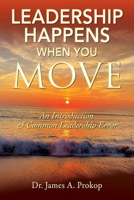 Leadership Happens When You Move: An Introduction & Common Leadership Error by Prokop, James A.