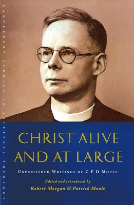 Christ Alive and at Large: The Unpublished Writings of C. F. D. Moule by Morgan, Robert