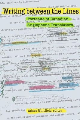 Writing Between the Lines: Portraits of Canadian Anglophone Translators by Whitfield, Agnes