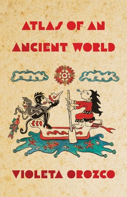 Atlas of an Ancient World by Orozco, Violeta