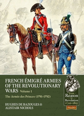 French Émigré Armies of the Revolutionary Wars Volume 1: The Armée Des Princes (1791-1792) by Nichols, Alistair