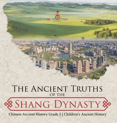 The Ancient Truths of the Shang Dynasty Chinese Ancient History Grade 5 Children's Ancient History by Baby Professor