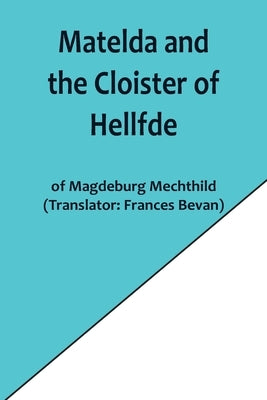 Matelda and the Cloister of Hellfde; Extracts from the Book of Matilda of Magdeburg by Mechthild, Magdeburg