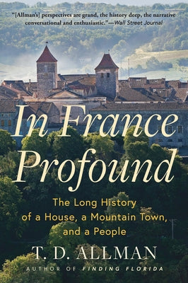 In France Profound: The Long History of a House, a Mountain Town, and a People by Allman, T. D.