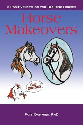 Horse Makeovers: A Positive Method for Training Horses by Dammier, Patti